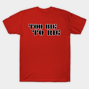 TOO BIG TO RIG T-Shirt